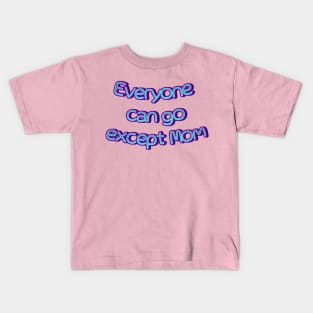 everyone can go except mom Kids T-Shirt